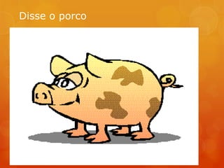 Disse o porco
 