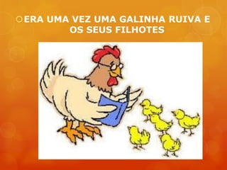 ERA UMA VEZ UMA GALINHA RUIVA E
        OS SEUS FILHOTES
 