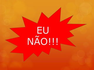 EU
NÃO!!!
 