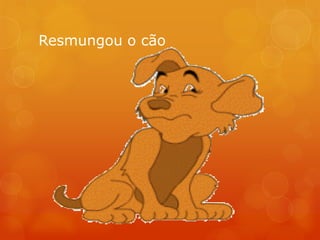 Resmungou o cão
 
