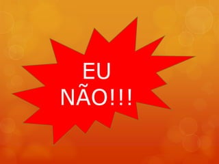EU
NÃO!!!
 