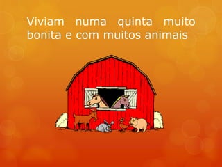 Viviam numa quinta muito
bonita e com muitos animais
 