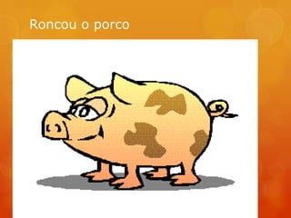 Roncou o porco
 