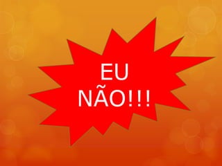 EU
NÃO!!!
 