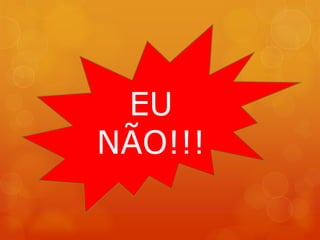 EU
NÃO!!!
 