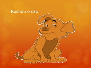 Rosnou o cão
 