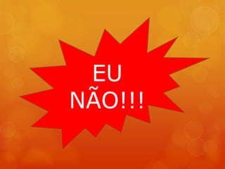 EU
NÃO!!!
 