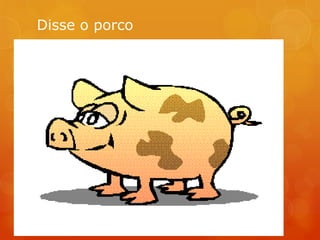 Disse o porco
 