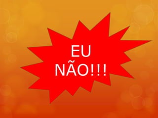 EU
NÃO!!!
 