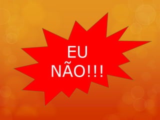 EU
NÃO!!!
 