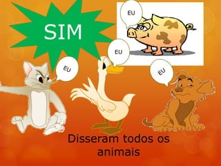 SIM




 Disseram todos os
      animais
 