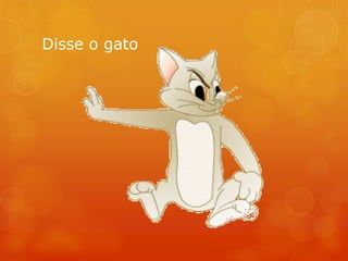 Disse o gato
 