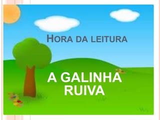 HORA DA LEITURA
A GALINHA
RUIVA
 