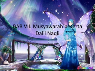 BAB VII. Musyawarah beserta
          Dalil Naqli
 