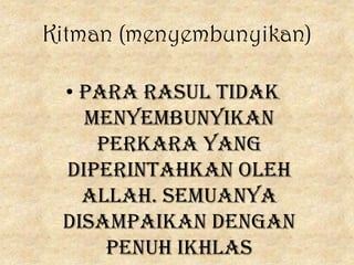Kitman (menyembunyikan)

 • Para rasul tidak
   menyembunyikan
    perkara yang
 diperintahkan oleh
   Allah. Semuanya
 disampaikan dengan
     penuh ikhlas
 