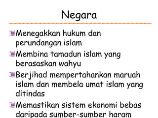 Negara
Menegakkan hukum dan
perundangan islam
Membina tamadun islam yang
berasaskan wahyu
Berjihad mempertahankan maruah
islam dan membela umat islam yang
ditindas
Memastikan sistem ekonomi bebas
daripada sumber-sumber haram
 