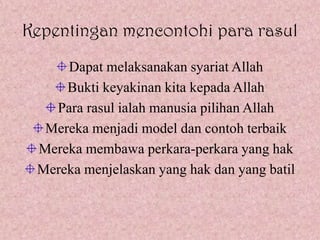 Kepentingan mencontohi para rasul
     Dapat melaksanakan syariat Allah
     Bukti keyakinan kita kepada Allah
   Para rasul ialah manusia pilihan Allah
  Mereka menjadi model dan contoh terbaik
 Mereka membawa perkara-perkara yang hak
 Mereka menjelaskan yang hak dan yang batil
 