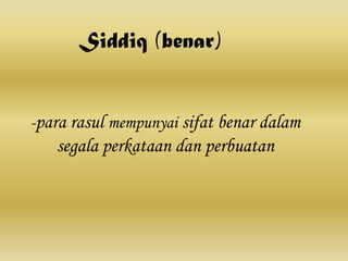 Siddiq (benar)


-para rasul mempunyai sifat benar dalam
   segala perkataan dan perbuatan
 