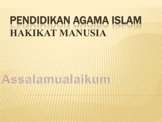 PENDIDIKAN AGAMA ISLAM
HAKIKAT MANUSIA
 