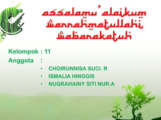 ASSALAMU’ALAIKUM
WARRAHMATULLAHI
WABARAKATUH
Kelompok : 11
Anggota :
• CHOIRUNNISA SUCI. R
• ISMALIA HINGGIS
• NUGRAHAINY SITI NUR.A
 