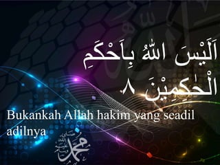 ِ‫ب‬ ُ ّٰ‫اّلل‬ َ‫س‬ْ‫ي‬َ‫ل‬َ‫ا‬ِ‫م‬َ‫ك‬ْ‫ح‬َ‫ا‬
َ‫ن‬ْ‫ي‬ِ‫م‬ِ‫ك‬ ٰ‫ح‬ْ‫ال‬٨
Bukankah Allah hakim yang seadil
adilnya
 