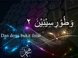 ِ‫ن‬ْ‫ي‬ِ‫س‬ ِ‫ر‬ ْ‫و‬ُ‫ط‬ َ‫و‬َ‫ن‬ْ‫ي‬٢
Dan demi bukit sinai
 