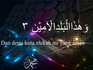 ِ‫د‬َ‫ل‬َ‫ب‬ْ‫اال‬َ‫ذ‬ٰ‫ه‬ َ‫و‬ِ‫ن‬ْ‫ي‬ِ‫م‬َ ْْ‫ا‬٣
Dan demi kota mekah ini yang aman
 