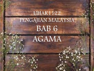 UHAK1122
PENGAJIAN MALAYSIA
BAB 6
AGAMA
 