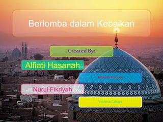 Berlomba dalam Kebaikan
Created By:
Alfiati Hasanah
Nikmah Maryani
Nurul Fikriyah
Yorenva Cahaya
 