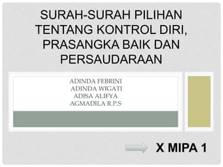 ADINDA FEBRINI
ADINDA WIGATI
ADISA ALIFYA
AGMADILA R.P.S
SURAH-SURAH PILIHAN
TENTANG KONTROL DIRI,
PRASANGKA BAIK DAN
PERSAUDARAAN
X MIPA 1
 