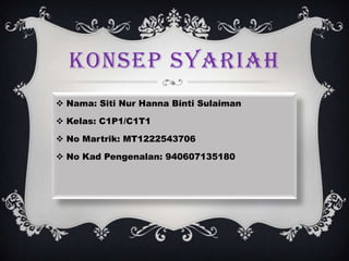 KONSEP SYARIAH
 Nama: Siti Nur Hanna Binti Sulaiman
 Kelas: C1P1/C1T1
 No Martrik: MT1222543706

 No Kad Pengenalan: 940607135180

 