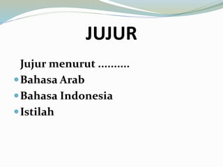 JUJUR
Jujur menurut ..........
Bahasa Arab
Bahasa Indonesia
Istilah