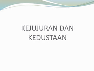 KEJUJURAN DAN
KEDUSTAAN