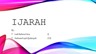 IJARAH
By :
• Lutfi Rahma Fitria ()
• NafisatulLayli Qodariyah (13)
 