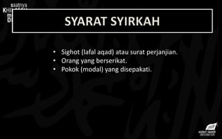 RUKUN SYIRKAH
• Sighot (lafal aqad) atau surat perjanjian.
• Orang yang berserikat.
• Pokok (modal) yang disepakati.
SYARAT SYIRKAH
 