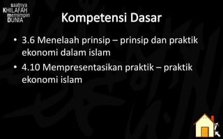 • 3.6 Menelaah prinsip – prinsip dan praktik
ekonomi dalam islam
• 4.10 Mempresentasikan praktik – praktik
ekonomi islam
 