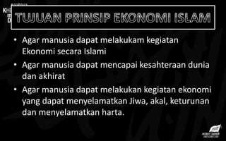 • Agar manusia dapat melakukam kegiatan
Ekonomi secara Islami
• Agar manusia dapat mencapai kesahteraan dunia
dan akhirat
• Agar manusia dapat melakukan kegiatan ekonomi
yang dapat menyelamatkan Jiwa, akal, keturunan
dan menyelamatkan harta.
 