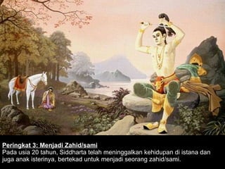Peringkat 3: Menjadi Zahid/sami Pada usia 20 tahun, Siddharta telah meninggalkan kehidupan di istana dan juga anak isterinya, bertekad untuk menjadi seorang zahid/sami.  