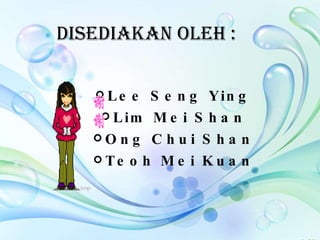 DISEDIAKAN OLEH : Lee Seng Ying Lim Mei Shan Ong Chui Shan Teoh Mei Kuan 