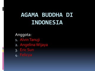 AGAMA BUDDHA DI
INDONESIA
Anggota:
1. AlvinTanuji
2. AngelinaWijaya
3. Eric Sun
4. Felicya
 