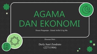 AGAMA
DAN EKONOMI
Dosen Pengampu : Zainal Arifin S.Ag Ma
Disusun Oleh :
Derly Juari Zendrato
(22711904)
 