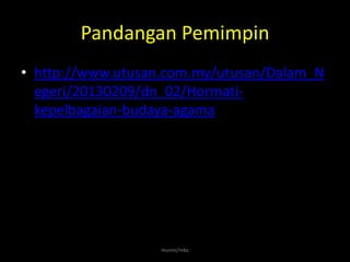 Pandangan Pemimpin
• http://www.utusan.com.my/utusan/Dalam_N
  egeri/20130209/dn_02/Hormati-
  kepelbagaian-budaya-agama




                  munni/mbs
 