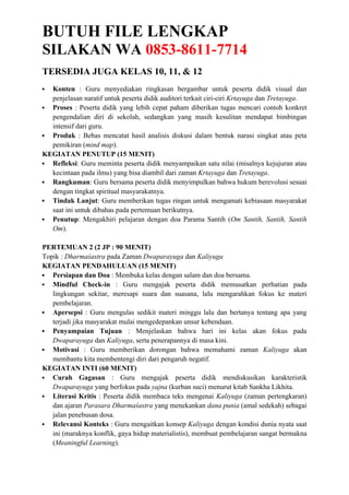 BUTUH FILE LENGKAP
SILAKAN WA 0853-8611-7714
TERSEDIA JUGA KELAS 10, 11, & 12
 Konten : Guru menyediakan ringkasan bergambar untuk peserta didik visual dan
penjelasan naratif untuk peserta didik auditori terkait ciri-ciri Krtayuga dan Tretayuga.
 Proses : Peserta didik yang lebih cepat paham diberikan tugas mencari contoh konkret
pengendalian diri di sekolah, sedangkan yang masih kesulitan mendapat bimbingan
intensif dari guru.
 Produk : Bebas mencatat hasil analisis diskusi dalam bentuk narasi singkat atau peta
pemikiran (mind map).
KEGIATAN PENUTUP (15 MENIT)
 Refleksi: Guru meminta peserta didik menyampaikan satu nilai (misalnya kejujuran atau
kecintaan pada ilmu) yang bisa diambil dari zaman Krtayuga dan Tretayuga.
 Rangkuman: Guru bersama peserta didik menyimpulkan bahwa hukum berevolusi sesuai
dengan tingkat spiritual masyarakatnya.
 Tindak Lanjut: Guru memberikan tugas ringan untuk mengamati kebiasaan masyarakat
saat ini untuk dibahas pada pertemuan berikutnya.
 Penutup: Mengakhiri pelajaran dengan doa Parama Santih (Om Santih, Santih, Santih
Om).
PERTEMUAN 2 (2 JP : 90 MENIT)
Topik : Dharmaśastra pada Zaman Dwaparayuga dan Kaliyuga
KEGIATAN PENDAHULUAN (15 MENIT)
 Persiapan dan Doa : Membuka kelas dengan salam dan doa bersama.
 Mindful Check-in : Guru mengajak peserta didik memusatkan perhatian pada
lingkungan sekitar, meresapi suara dan suasana, lalu mengarahkan fokus ke materi
pembelajaran.
 Apersepsi : Guru mengulas sedikit materi minggu lalu dan bertanya tentang apa yang
terjadi jika masyarakat mulai mengedepankan unsur kebendaan.
 Penyampaian Tujuan : Menjelaskan bahwa hari ini kelas akan fokus pada
Dwaparayuga dan Kaliyuga, serta penerapannya di masa kini.
 Motivasi : Guru memberikan dorongan bahwa memahami zaman Kaliyuga akan
membantu kita membentengi diri dari pengaruh negatif.
KEGIATAN INTI (60 MENIT)
 Curah Gagasan : Guru mengajak peserta didik mendiskusikan karakteristik
Dwaparayuga yang berfokus pada yajna (kurban suci) menurut kitab Sankha Likhita.
 Literasi Kritis : Peserta didik membaca teks mengenai Kaliyuga (zaman pertengkaran)
dan ajaran Parasara Dharmaśastra yang menekankan dana punia (amal sedekah) sebagai
jalan penebusan dosa.
 Relevansi Konteks : Guru mengaitkan konsep Kaliyuga dengan kondisi dunia nyata saat
ini (maraknya konflik, gaya hidup materialistis), membuat pembelajaran sangat bermakna
(Meaningful Learning).
 