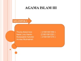 AGAMA ISLAM III
Thoriq Abdul Aziz ( 21801081559 )
Nada Lina Hanim (21801081225 )
Mutawakkil Ashofat ( 21801081370 )
Annisa Mutmainah
KELOMPOK 4
 