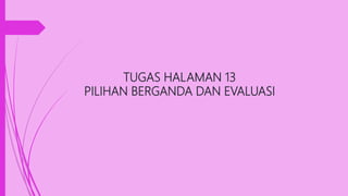 TUGAS HALAMAN 13
PILIHAN BERGANDA DAN EVALUASI
 