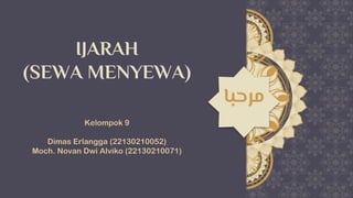 ‫مرحبا‬
IJARAH
(SEWA MENYEWA)
‫مرحبا‬
Kelompok 9
Dimas Erlangga (22130210052)
Moch. Novan Dwi Alviko (22130210071)
 
