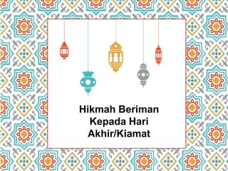 Hikmah Beriman
Kepada Hari
Akhir/Kiamat
 