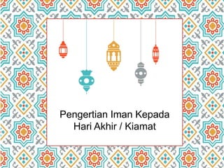 Pengertian Iman Kepada
Hari Akhir / Kiamat
 