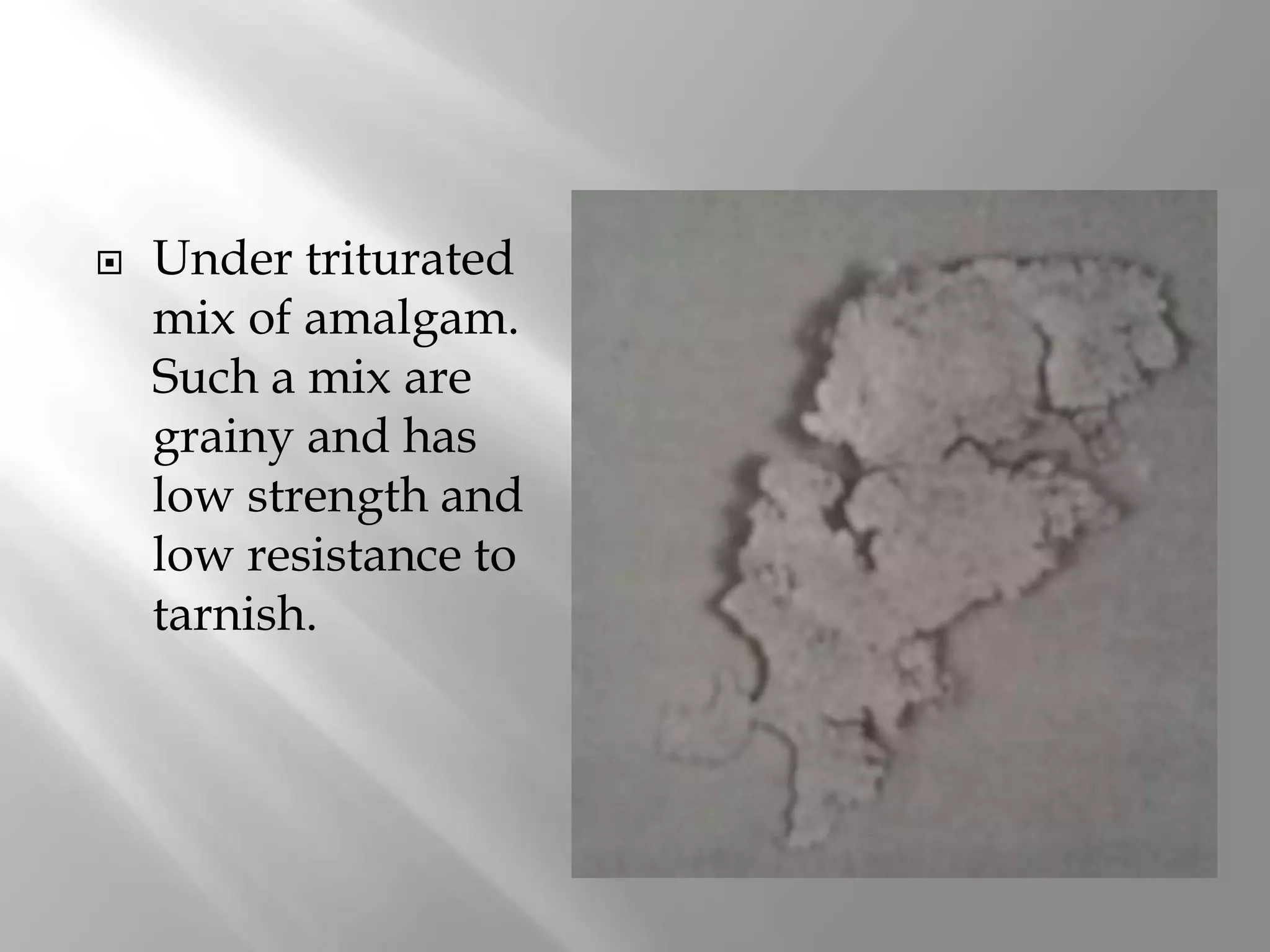  Under triturated
mix of amalgam.
Such a mix are
grainy and has
low strength and
low resistance to
tarnish.
 