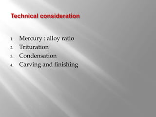 1. Mercury : alloy ratio
2. Trituration
3. Condensation
4. Carving and finishing
 